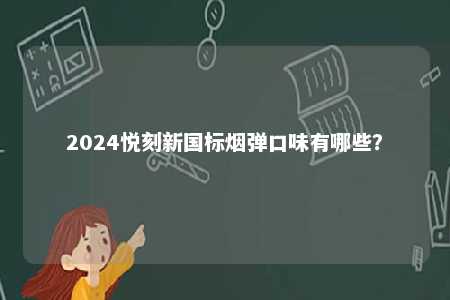 2024悦刻新国标烟弹口味有哪些
？ 